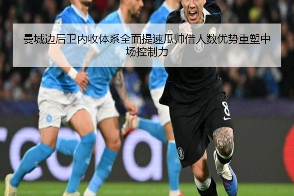 曼城边后卫内收体系全面提速瓜帅借人数优势重塑中场控制力